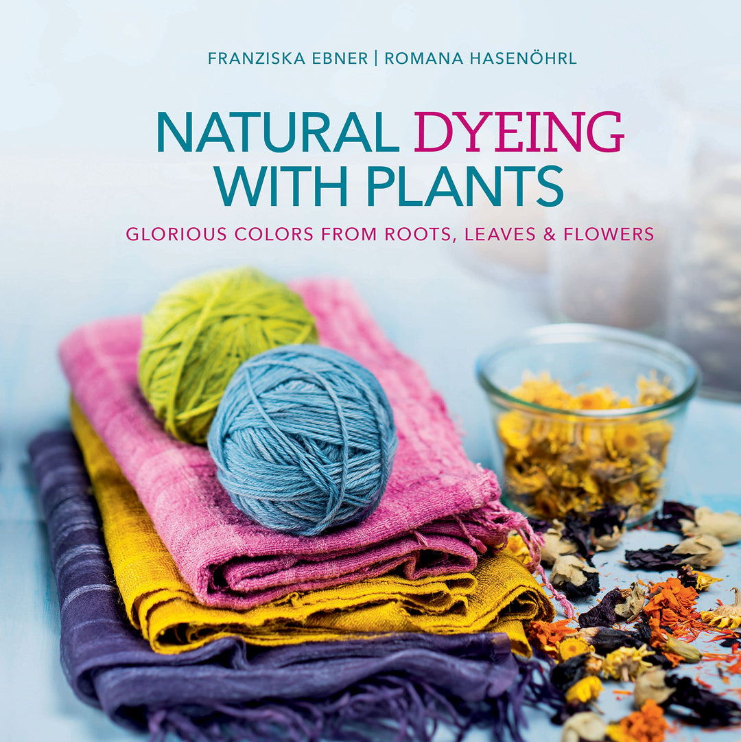 Natural Dyeing with Plants: Glorious Colors from Roots Leaves & Flowers